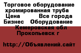 Торговое оборудование хромированная труба › Цена ­ 150 - Все города Бизнес » Оборудование   . Кемеровская обл.,Прокопьевск г.